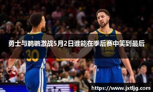 勇士与鹈鹕激战5月2日谁能在季后赛中笑到最后